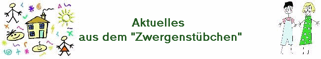 Aktuelles 
aus dem "Zwergenst�bchen"